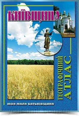 КИЇВЩИНА Географічний атлас  Серія Моя мала Батьківщина 2011 від компанії ychebnik. com. ua - фото 1