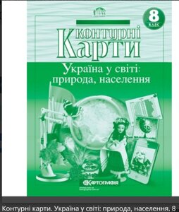 Контурні карти. Україна у світі: природа, населення. 8 клас 2021