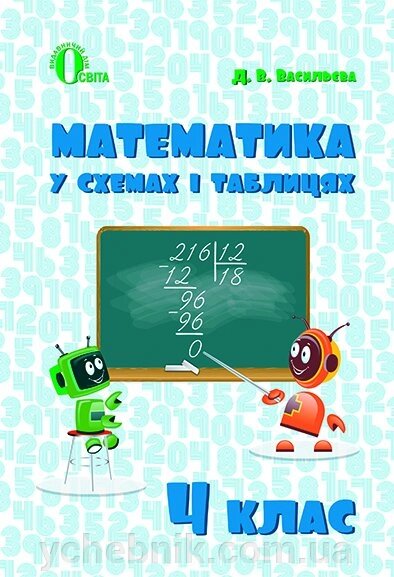 МАТЕМАТИКА В СХЕМАХ І таблиці. 4 КЛ. ВАСИЛЬЄВА Д. В. від компанії ychebnik. com. ua - фото 1