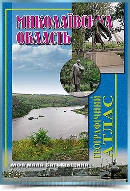 МИКОЛАЇВСЬКА ОБЛАСТЬ Географічний атлас  Серія Моя мала Батьківщина 2017 від компанії ychebnik. com. ua - фото 1