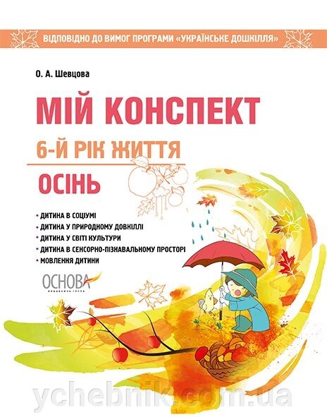 Мій конспект. 6-й рік життя. Осінь Відповідно до вимог оновленої програми «Українське Дошкілля» О. А. Шевцова від компанії ychebnik. com. ua - фото 1