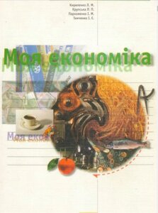 Моя економіка. Підручник для учнів 8-9-х, 10-х класів. Л. М. Кириленко, Л. П. Крупська, І. М. Пархоменко, І. Є. Тимченко