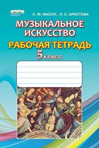 Музыкальное искусство, 5 кл. Робочий зошит. Масол Л. М., Аристова Л. С.