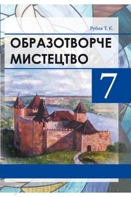 Образотворче мистецтво 7 клас (підручник) Рубля Т.Є. від компанії ychebnik. com. ua - фото 1