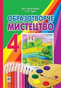 Образотворче мистецтво: підручник для 4 класу загальноосвітніх Навчальних Закладів Резніченко М. І., Трач С. К. від компанії ychebnik. com. ua - фото 1