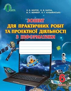 Зошит для практичних робіт та проектної ДІЯЛЬНОСТІ з інформатики. 6 клас. Морзе Н. В.