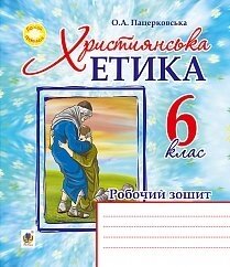 Християнська етика : робочий зошит : 6 клас Пацерковська О. А.