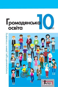 Громадянська освіта (інтегрованій курс, рівень стандарту). Підручник для 10 класу Вербицька П. В., Волошенюк О. В.