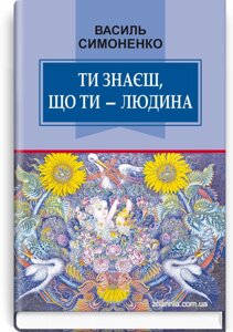 Ти знаєш, що ти - людина: Вибрані твори. Серія '' Класна література '' / Симоненко В.