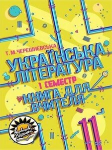 Українська література: книга для вчителя. 11 клас. І семестр Тетяна Черешневська 2019