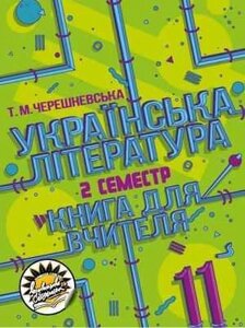 УКРАЇНСЬКА ЛІТЕРАТУРА: КНИГА ДЛЯ ВЧИТЕЛЯ 11 КЛАС ІІ СЕМЕСТР ЧЕРЕШНЕВСЬКА Т. 2019