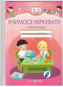 Вчимося міркувати: Робочий зошит для дітей 5–6 років. в Одеській області от компании ychebnik. com. ua