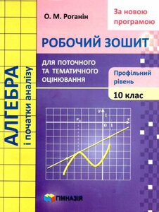 АЛГЕБРА і початки аналізу. 10 КЛАС РОБОЧИЙ ЗОШИТ ДЛЯ поточного і тематичного оцінюв.. ПРОФІЛЬНИЙ рів. РОГАНІН О. М.