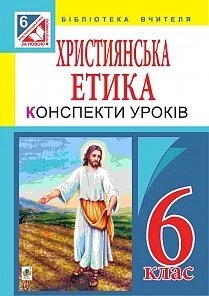 Християнська етика: конспекти уроків: 6 кл. Пацерковська О. А.