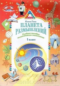 Планета міркувань НАВЧАЛЬНИЙ ПОСІБНИК з розвитку мислення 1 клас О. Гісь