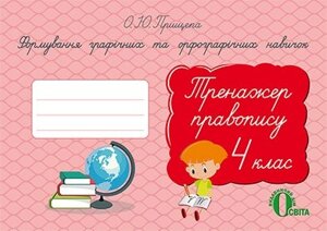 ФОРМУВ. ГРАФІЧ. ТА ОРФОГРАФІЧ. Навичок. ТРЕНАЖЕР ПРАВОПІСУ. 4 КЛ. ПРИЩЕПА О. Ю.