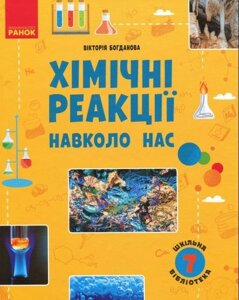 Шкільна бібліотека Хімічні Реакції навколо нас 7 клас Посібник Вікторія Богданова (Укр) 2021