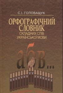 Орфографічний словник складних слів української мови Головащук С. І.