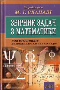 Збірник завдань з математики для вступніків до Вищих Навчальних Закладів. За редакцією М. І. Сканаві в Одеській області от компании ychebnik. com. ua