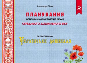 Планування освітньо-виховної роботи з дітьми середнього дошкільного віку за програмою Українське Дошкілля Білан О. 2022