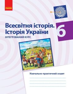 Всесвітня історія Історія України 6 клас Інтегрованій курс Навчальнопрактічній зошит Горєла І. М., Сасіна О. О. 2019