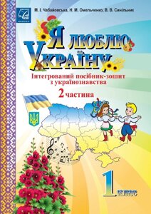 Я люблю Україну: інтегрованій посібник-зошит з українознавства для 1 класу. ч. 2 Чабайовська М., в Одеській області от компании ychebnik. com. ua