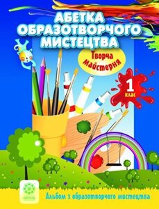 Абетка образотворчого мистецтва. 1 клас. Альбом образотворчого мистецтва. Творча майстерня. Агєєва О. В. та ін.