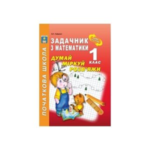 Думай, міркуй, розв "яжі. Задачник з математики. 1 клас. Гайштут О. Г.