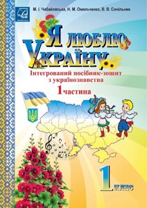 Я люблю Україну: інтегрованій посібник-зошит з українознавства для 1 класу. ч1 Чабайовська М. в Одеській області от компании ychebnik. com. ua