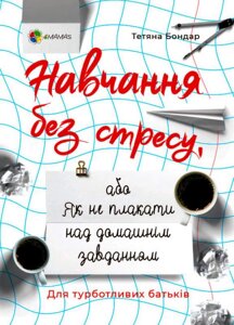 Навчання без стресу або Як не плакати над домашнім завданням Бондар Т.