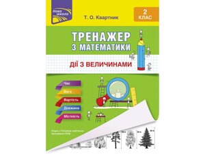 ТРЕНАЖЕР З МАТЕМАТИКИ. Дії З величини. 2 КЛАС / квартник Т. О.