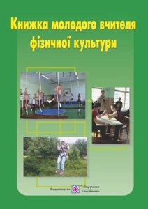 Книжка молодого вчителя фізичної культури: навчальний посібник. Папуша В., та ін.