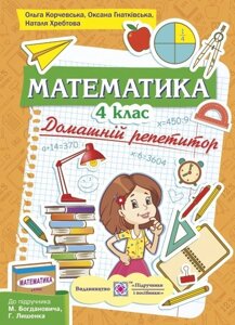 Математика. 4 клас. Домашній репетитор. (До підручн. М. Богдановича та ін.). Хребтова Н., Гнатківська О., Корчевський О.