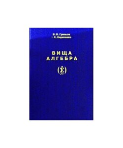 Вища алгебра Підручник для вищіх навчальних закладів Гринев , І. К. Кириченко