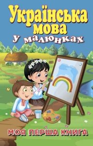 УКРАЇНСЬКА МОВА У малюнках. МОЯ ПЕРША КНИГА. Стасюк Р. 2017