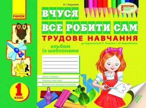 Вчуся все делать сам. Трудове навчання. 1 клас. Альбом Із шаблонами до підручника В. П. Тименко, І. М. Веремічіка