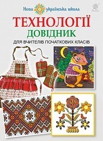 Технології: довідник для вчителів початкових класів. НУШ Хорунжий В. І.