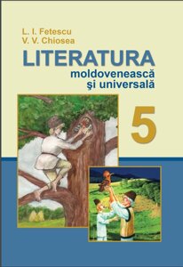 Молдовська та зарубіжна літератури 5 клас Підручник LITERATURA MOLDOVENEASCĂ ȘI UNIVERSALĂ CURS INTEGRAT Фєтєску, Кьося