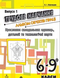 Трудове навчання. Альбом об'єктів праці. Креслення складально одиниць, деталей та технол. карті. 6-9 кл. Випуск 1