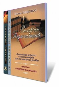 Валер'ян Підмогильний. Доповідна переказ і аналіз творів, зразки творчих робіт. Посібник для УДЦР. 10-11 кл. Міщенко О. І.