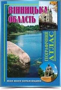 ВІННИЦЬКА ОБЛАСТЬ Географічний атлас Серія Моя мала Батьківщина 2004