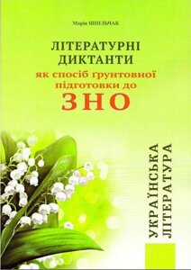 Літературні диктанти ЯК способ ГРУНТОВНОЇ ПІДГОТОВКИ ДО ЗНО 2021 ШПIЛЬЧАК М.