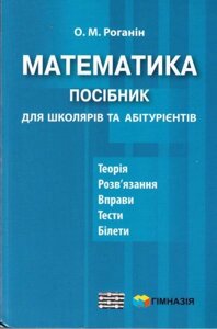 Математика. Посібник для школярів та абітурієнтів. Роганін О. М.