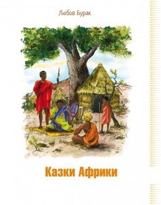 Казки Африки. Книга для читання до курсу «Я досліджую світ» та моделі «Щоденні 5» Автор: Бурак Любов