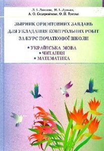 Збірник орієнтовних завдань для укладання контрольних робіт за курс початкової школи. ЛАПТЄВА