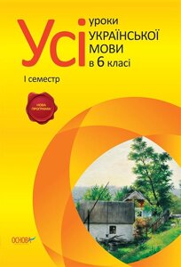 Усі уроки української мови в 6 класі. І семестр. Є. П. Голобородько, К. Ю. Голобородько, О. А. Павлик, С. В.