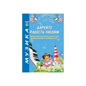 Даруйте радість людям. Хорові твори для дітей різного віку та віконавськіх можливий. Навч. посібник. Зеленецька І. О.