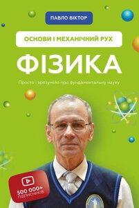 Фізика Основи і механічний рух Просто і зрозуміло про фундаментальну науку Павло Віктор 2020