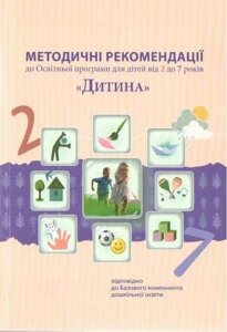 Методичні рекомендації до Освітньої програми для дітей від 2 до 7 років Дитина Огнев'юк В. 2021