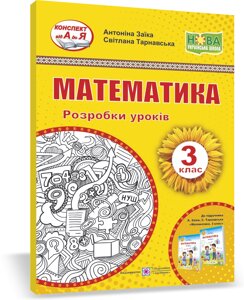 Математика. 3 клас. Розробки уроків (до підручн. А. Заїкі та ін.) Заїка А., Тарнавська С. 2021